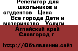 Репетитор для школьников и студентов › Цена ­ 1 000 - Все города Дети и материнство » Услуги   . Алтайский край,Славгород г.